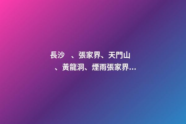 長沙、張家界、天門山、黃龍洞、煙雨張家界苗寨、鳳凰古城 雙飛6日游